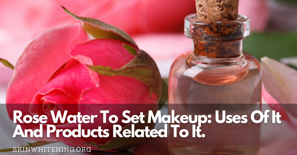 Rose Water To Set Makeup Uses Of It And Products Related To It.