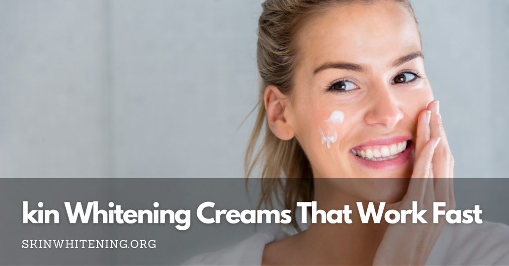 Skin Whitening Creams That Work Fast